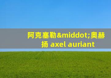 阿克塞勒·奥赫扬 axel auriant